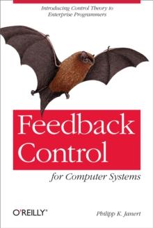 Feedback Control for Computer Systems : Introducing Control Theory to Enterprise Programmers