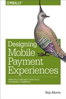 Designing Mobile Payment Experiences : Principles and Best Practices for Mobile Commerce