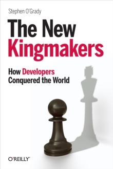 The New Kingmakers : How Developers Conquered the World