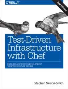 Test-Driven Infrastructure with Chef : Bring Behavior-Driven Development to Infrastructure as Code