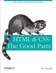 HTML & CSS: The Good Parts : Better Ways to Build Websites That Work