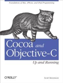 Cocoa and Objective-C: Up and Running : Foundations of Mac, iPhone, and iPad Programming