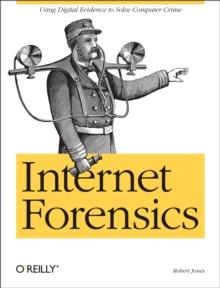 Internet Forensics : Using Digital Evidence to Solve Computer Crime