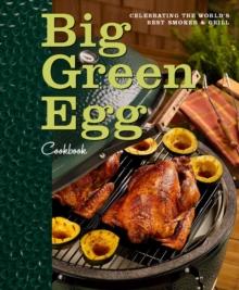 Big Green Egg Cookbook : Celebrating the World's Best Smoker & Grill