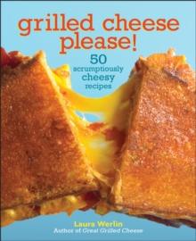 Grilled Cheese Please! : 50 Scrumptiously Cheesy Recipes