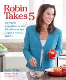 Robin Takes 5 : 500 Recipes, 5 Ingredients or Less, 500 Calories or Less, for 5 Nights/Week at 5:00 PM