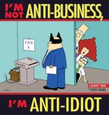 I'm Not Anti-Business, I'm Anti-Idiot : A Dilbert Book