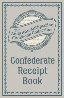 Confederate Receipt Book : A Compilation of Over One Hundred Receipts, Adapted to the Times