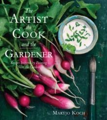 The Artist, the Cook, and the Gardener : Recipes Inspired by Painting from the Garden