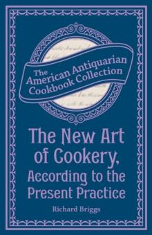 The New Art of Cookery, According to the Present Practice : Being a Complete Guide to all Housekeepers on a Plan Entirely New Consisting of Thirty Eight Chapters