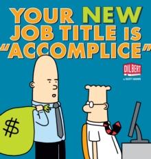 Your New Job Title Is "Accomplice" : A Dilbert Book