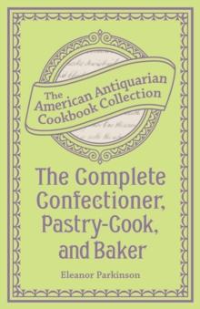 The Complete Confectioner, Pastry-Cook, and Baker : Plain and Practical Directions for Making Confectionary and Pastry and for Baking