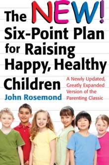 The New Six-Point Plan for Raising Happy, Healthy Children : A Newly Updated, Greatly Expanded Version of the Parenting Classic