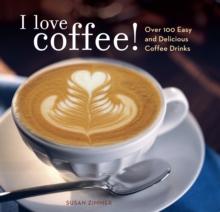 I Love Coffee! : Over 100 Easy and Delicious Coffee Drinks