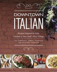 Downtown Italian : Recipes Inspired by Italy, Created in New York's West Village