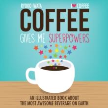 Coffee Gives Me Superpowers : An Illustrated Book about the Most Awesome Beverage on Earth