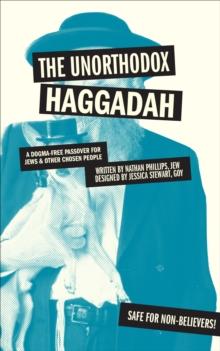 The Unorthodox Haggadah : A Dogma-free Passover for Jews & Other Chosen People