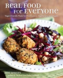 Real Food for Everyone : Vegan-Friendly Meals for Meat-Lovers, Vegetarians, and Vegans