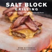 Salt Block Grilling : 70 Recipes for Outdoor Cooking with Himalayan Salt Blocks