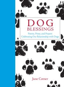 Dog Blessings : Poems, Prose, and Prayers Celebrating Our Relationship with Dogs