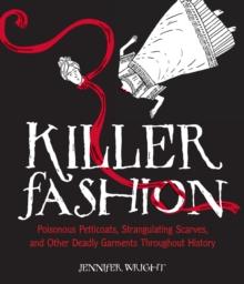 Killer Fashion : Poisonous Petticoats, Strangulating Scarves, and Other Deadly Garments Throughout History