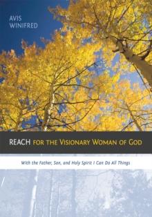 Reach for the Visionary Woman of God : With the Father, Son, and Holy Spirit I Can Do All Things