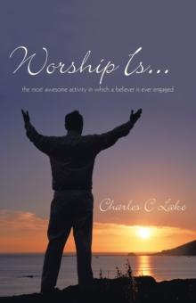 Worship Is... : The Most Awesome Activity in Which a Believer Is Ever Engaged