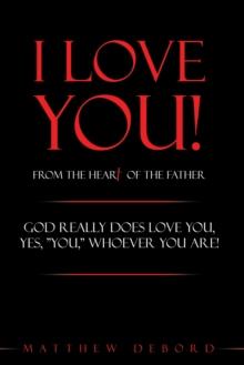 I Love You!  from the Heart of the Father : God Really Does Love You, Yes, "You," Whoever You Are!