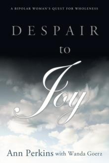 Despair to Joy : A Bipolar Woman'S Quest for Wholeness