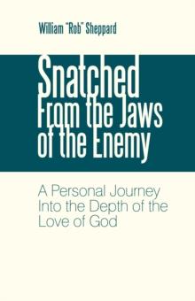 Snatched from the Jaws of the Enemy : A Personal Journey into the Depth of the Love of God