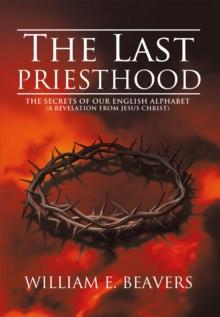 The Last Priesthood : The Secrets of Our English Alphabet (A Revelation from Jesus Christ)