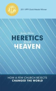 Heretics from Heaven : How a Few Church Rejects Changed the World