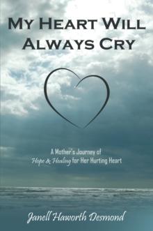 My Heart Will Always Cry : A Mother'S Journey of Hope and Healing for Her Hurting Heart