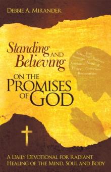 Standing and Believing on the Promises of God : A Daily Devotional for Radiant Healing of the Mind, Soul and Body