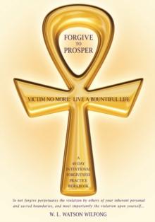 Forgive to Prosper : Victim No More: Live a Bountiful Life