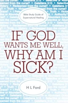 If God Wants Me Well, Why Am I Sick? : A Bible Study Guide of Supernatural Healing