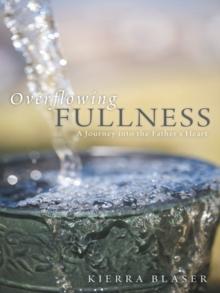 Overflowing Fullness : A Journey into the Father's Heart