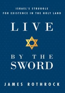 Live by the Sword : Israel's Struggle for Existence in the Holy Land