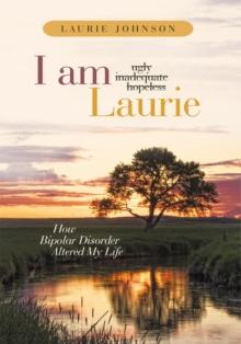 I Am Laurie : How Bipolar Disorder Altered My Life