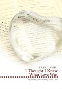 I Thought I Knew What Love Was : The Journey to Intimacy with God