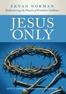 Jesus Only : Rediscovering the Passion of Primitive Godliness