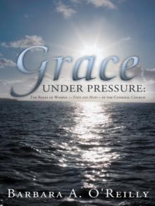 Grace Under Pressure : The Roles of Women-Then and Now-In the Catholic Church