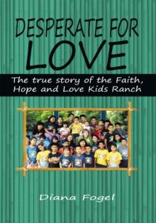 Desperate for Love : The True Story of the Faith, Hope, and Love Kids Ranch