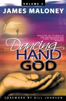 Volume 2 the Dancing Hand of God : Unveiling the Fullness of God Through Apostolic Signs, Wonders, and Miracles