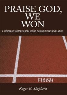 Praise God, We Won : A Vision of Victory from Jesus Christ in the Revelation