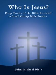 Who Is Jesus? : Deep Truths of the Bible Revealed in Small Group Bible Studies