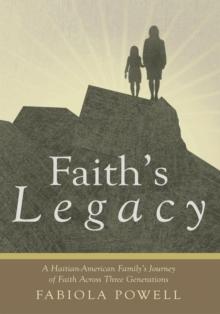 Faith's Legacy : A Haitian-American Family'S Journey of Faith Across Three Generations