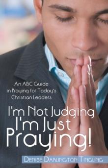 I'm Not Judging; I'm Just Praying! : An Abc Guide in Praying for Today'S Christian Leaders