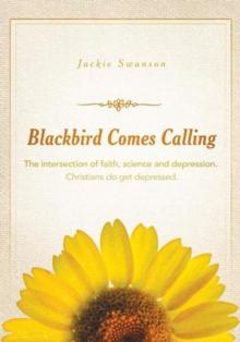 Blackbird Comes Calling : The Intersection of Faith, Science and Depression. Christians Do Get Depressed.