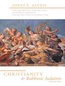 Christianity and Rabbinic Judaism : Surprising Differences, Conflicting Visions, and Worldview Implications--From the Early Church to Our Modern Time